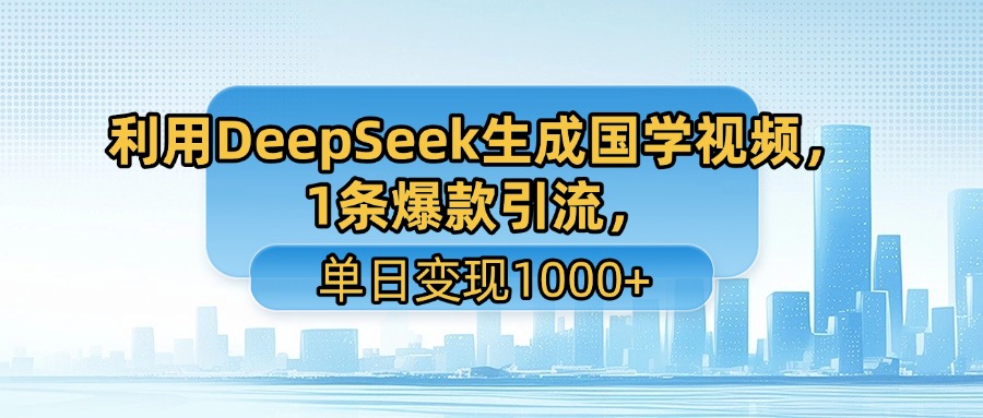 利用DeepSeek生成国学视频,1条爆款引流,单日变现1000+-易学副业