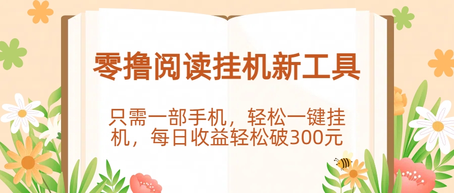 零撸阅读挂机新工具，只需一部手机，轻松一键挂机，每日收益轻松破300元。-易学副业