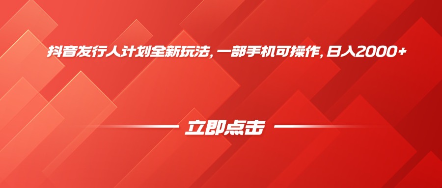 抖音发行人计划全新玩法，一部手机可操作，日入2000+-易学副业