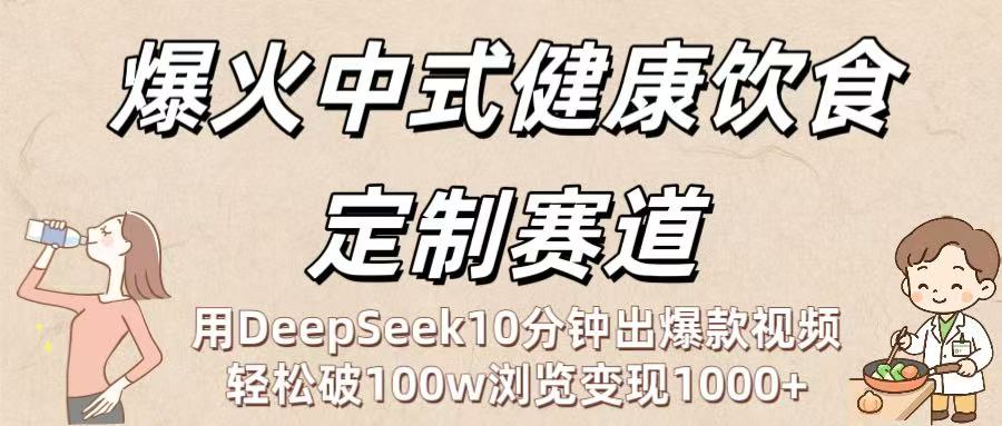 爆火中式健康饮食定制赛道：用DeepSeek10分钟出爆款视频，轻松破100w浏览变现1000+-易学副业