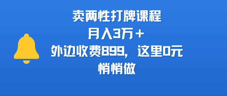卖两性打牌课程，月入3万＋外边收费899的课程，这里0元，悄悄做-易学副业