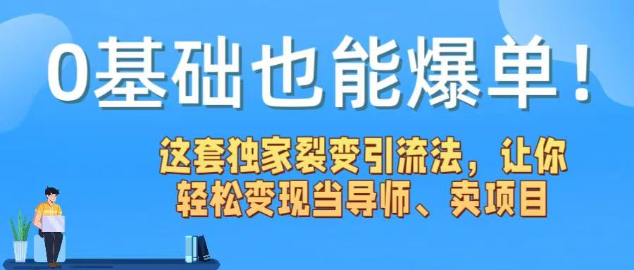 0基础也能爆单！这套独家裂变引流法，让你轻松变现当导师、卖项目-易学副业