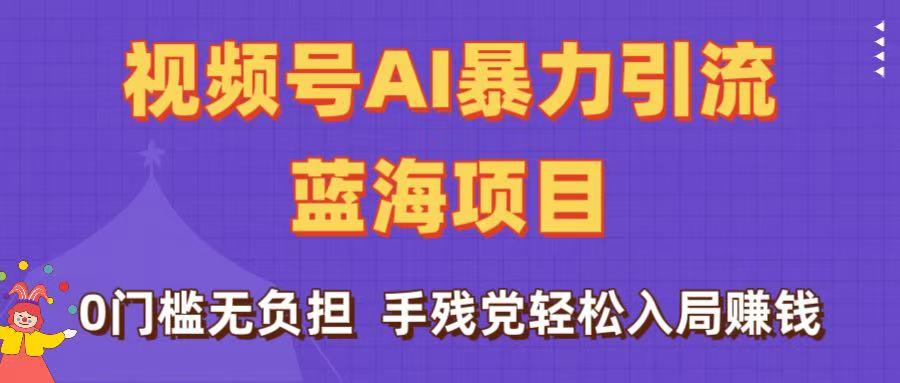 刷屏了！视频号AI暴力引流蓝海项目，0门槛无负担，手残党轻松入局赚钱-易学副业