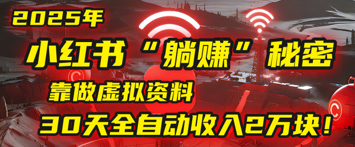 2025年，小红书的“躺赚”秘密被我扒出来了，靠做虚拟资料，30天全自动收入2万块！-易学副业