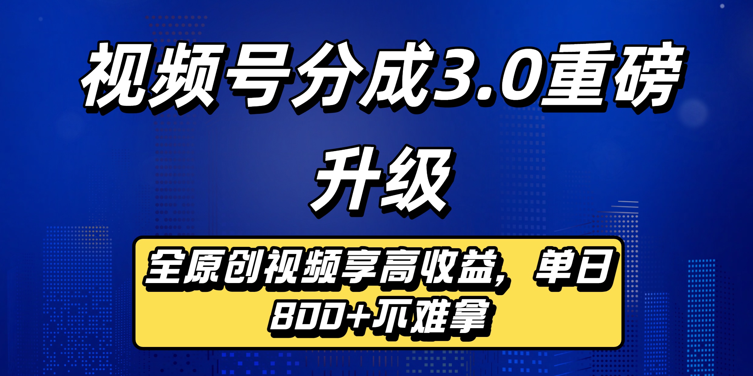 视频号分成3.0重磅升级：全原创视频享高收益，单日800+不难拿-易学副业