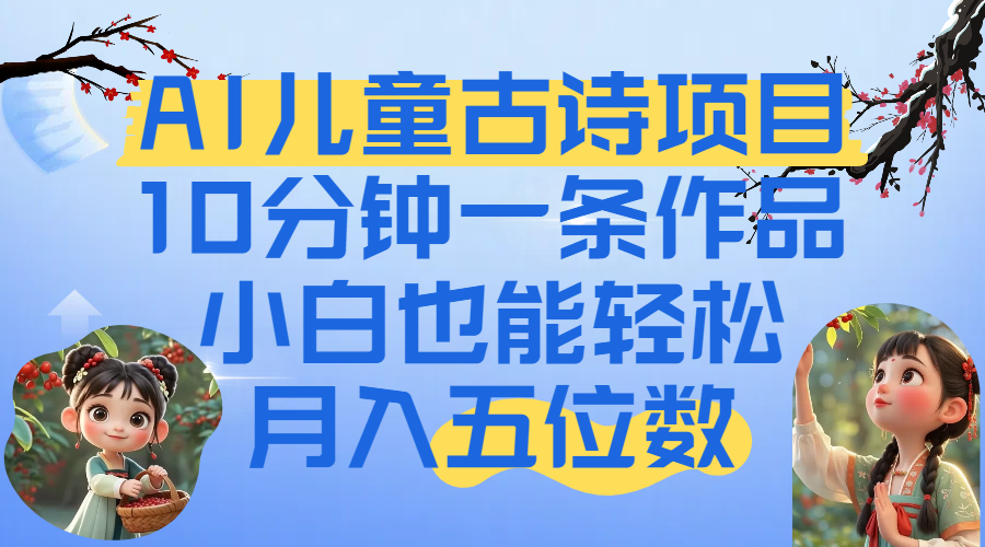 爆火AI儿童古诗项目！10分钟一条作品，小白也能轻松月入五位数-易学副业