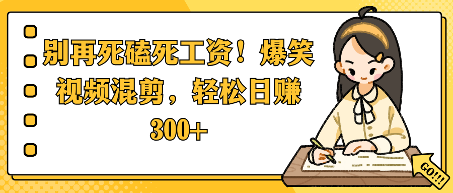 别再死磕死工资！爆笑视频混剪，轻松日赚 300+-易学副业