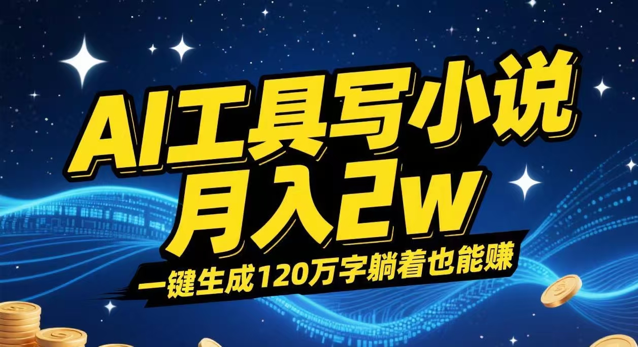 AI工具写小说,一键生成120万字,躺着也能赚,月入2w+-易学副业