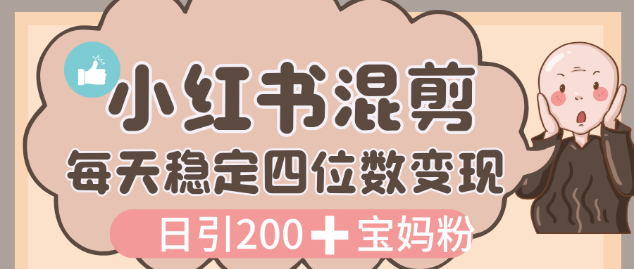 价值 3980 的小红书混剪， 虚拟变现，日引 200+宝妈创业粉，每天稳定四位数变现-易学副业