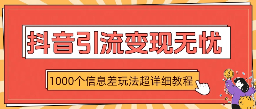 抖音引流变现无忧：1000个信息差玩法超详细教程-易学副业