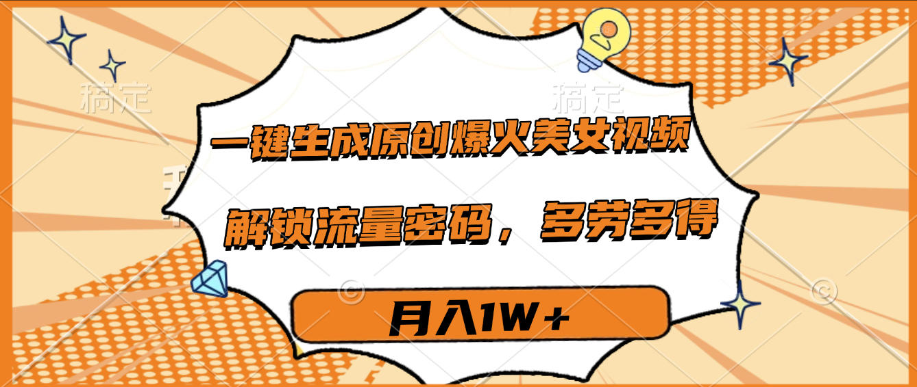 一键生成原创爆火美女视频，多劳多得，解锁流量密码，月入1W+-易学副业