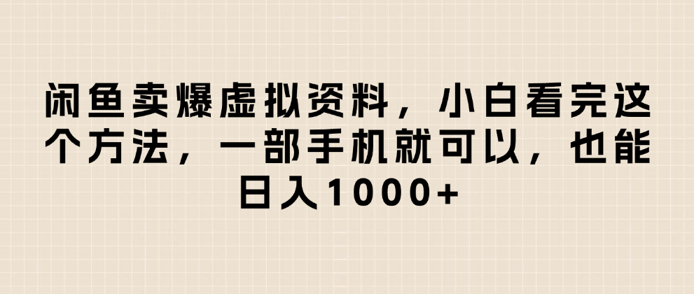 闲鱼卖爆虚拟资料，日入1000+，小白看完这个方法一部手机就可以-易学副业