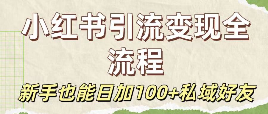 保姆级教程：小红书引流变现全流程，新手也能日加100+私域好友-易学副业