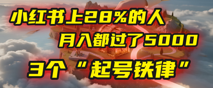 小红书上28%的人，月入都过了5000，我扒出了他们共同遵守的3个“起号铁律”-易学副业