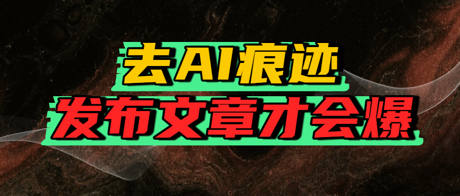 去AI痕迹，发布爆款文章，让你轻松日入好几张-易学副业