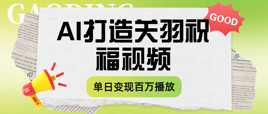 用AI打造关羽祝福视频，单日变现1000+，轻松收割百万播放-易学副业