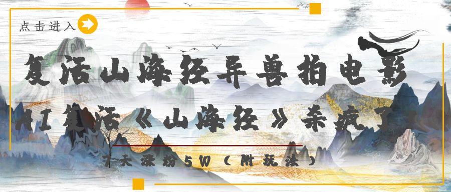 复活山海经异兽拍电影，AI复活《山海经》杀疯了！，7天涨粉5W-易学副业