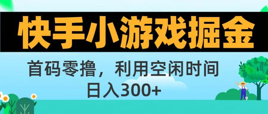 快手小游戏掘金首码!零撸模式，碎片时间轻松玩，日入500+不是梦-易学副业