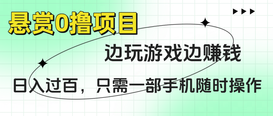 悬赏0撸项目，边玩游戏边赚钱，日入过百，只需一部手机随时操作-易学副业
