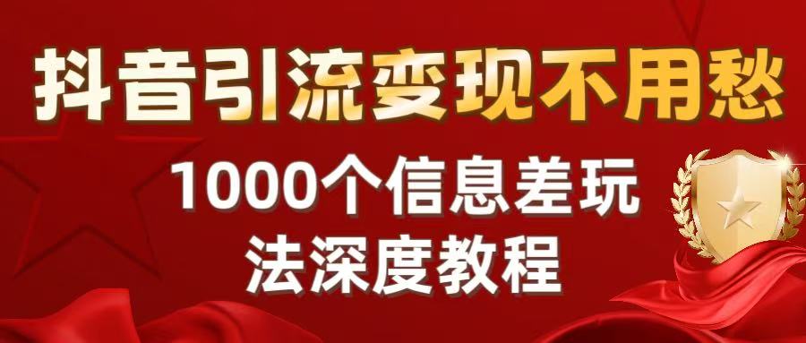 抖音引流变现不用愁：1000个信息差玩法深度教程-易学副业