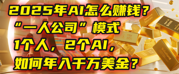 AI怎么赚钱？揭秘2025年“一人公司”模式：1个人，2个AI，如何年入千万美金？-易学副业