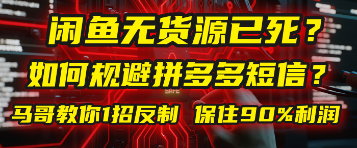 闲鱼下单如何避免客户收到拼多多短信？闲鱼无货源还能做吗？ 2025拼多多“下死手”，马哥教你1招反制，保住90%利润！-易学副业