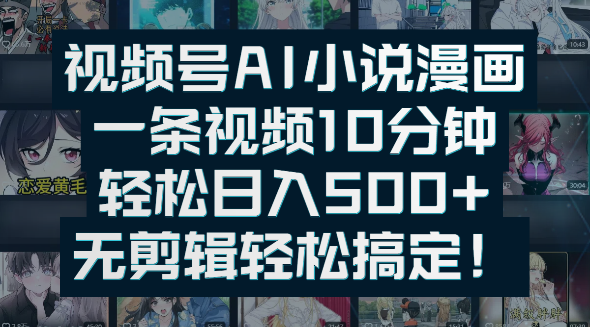 视频号AI小说漫画：一条视频10分钟，轻松日入500+，无剪辑轻松搞定！-易学副业