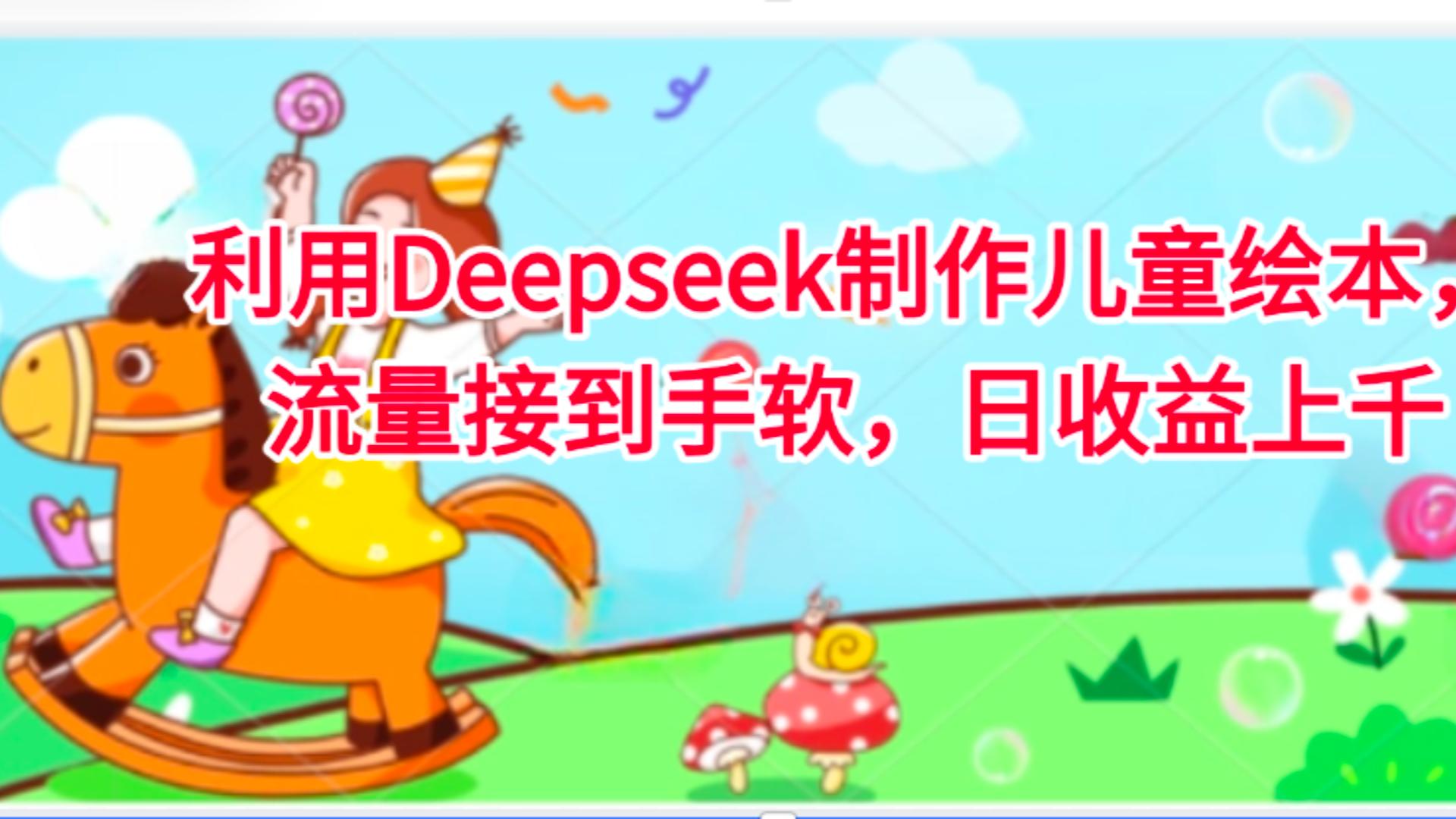 利用Deepseek制作儿童绘本，流量接到手软，日收益上千-易学副业