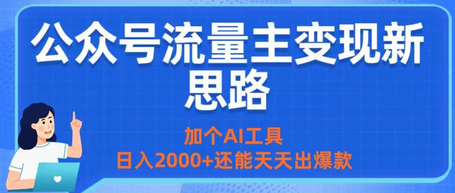 公众号流量主变现新思路：加个AI工具，日入2000+还能天天出爆款-易学副业
