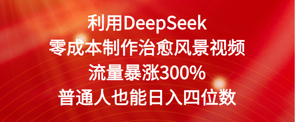 利用DeepSeek零成本制作治愈风景视频，流量暴涨300%。普通人也能日入四位数-易学副业