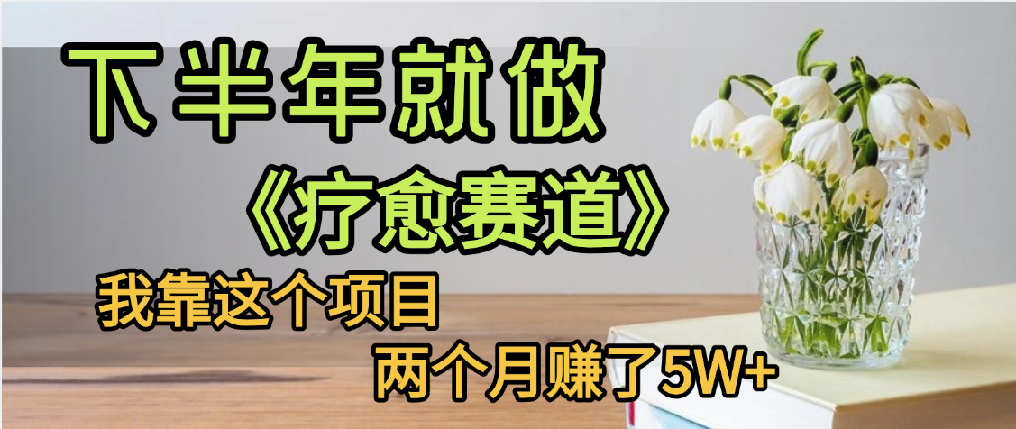 下半年稳赚的赛道，就选【疗愈赛道】，我自己运行这个项目两个月赚了5W+-易学副业