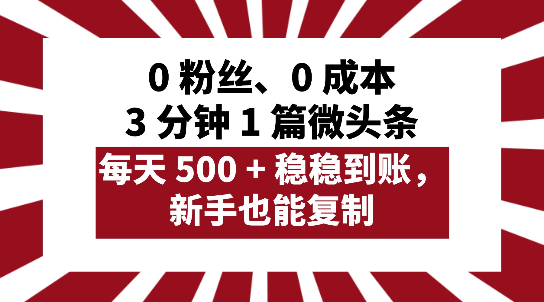 0 粉丝、0 成本，3 分钟 1 篇微头条，每天 500 + 稳稳到账，新手也能复制！-易学副业