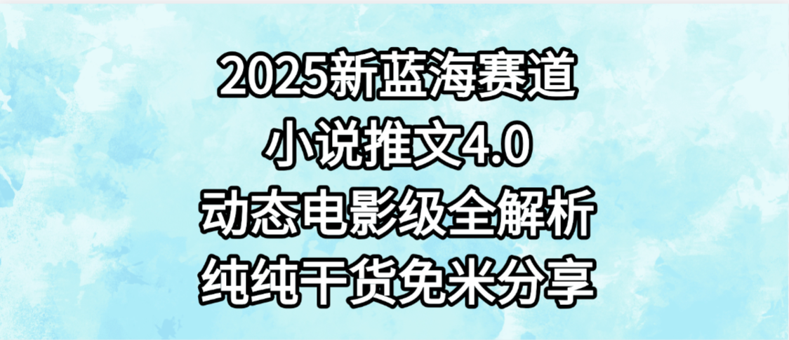 小说推文新蓝海赛道，最新4.0动态电影级版本，纯纯干货，免米分享，免费陪跑-易学副业