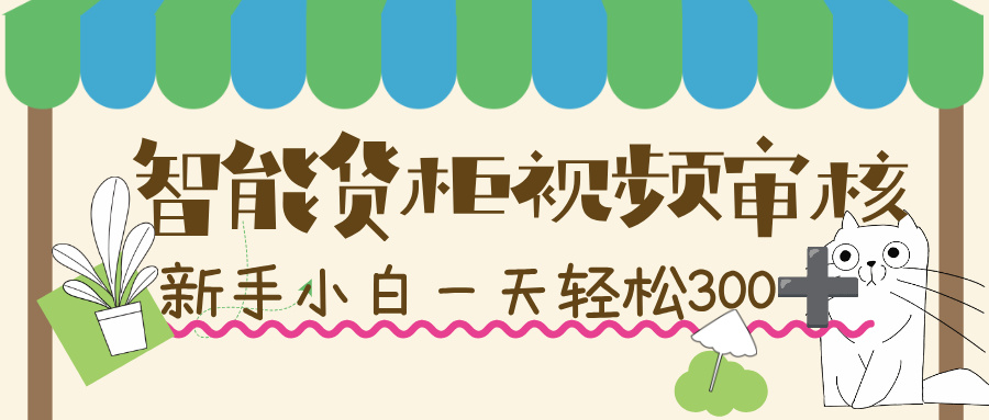 智能货柜视频审核,几秒一单,多劳多得,新人小白一天轻松 300+,零门槛!-易学副业