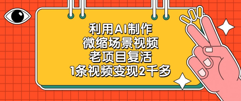 老项目复活，微缩场景视频，利用AI制作，1条视频变现2千多！-易学副业