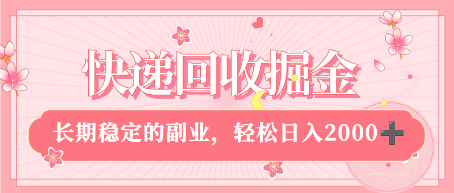 快递回收掘金，新手小白当天上手，长期稳定的副业，轻松日入 2000+-易学副业