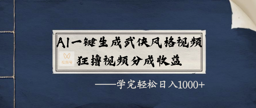 AI一键生成武侠风格视频，狂撸视频号分成收益，学完轻轻松松日入1000+-易学副业