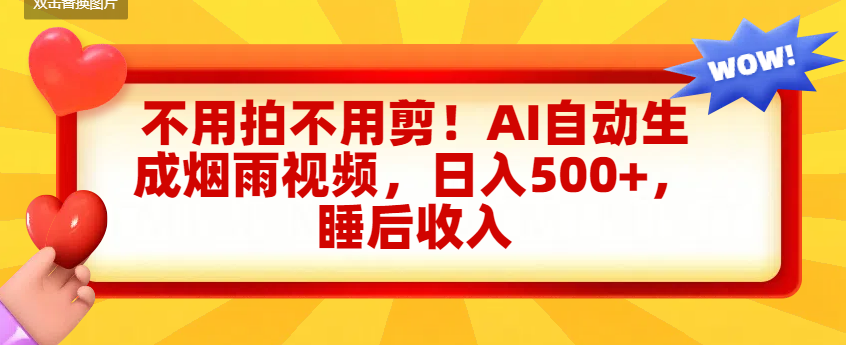 不用拍不用剪！AI自动生成烟雨视频，日入500+，睡后收入-易学副业