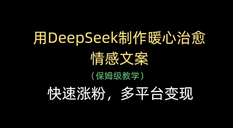 用Deepseek制作暖心治愈情感文案(保姆级教学)快速涨粉，多平台变现-易学副业