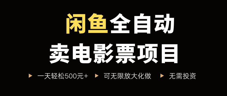 闲鱼全自动卖电影票项目，一单5元-30元，新手一天轻松500+，无脑操作，零投资-易学副业