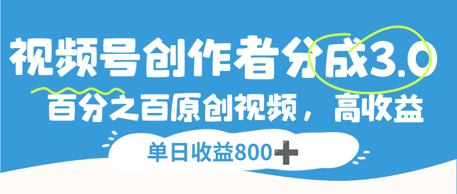视频号，创作者分成 3.0，100%原创视频高收益，单日收益 800+-易学副业