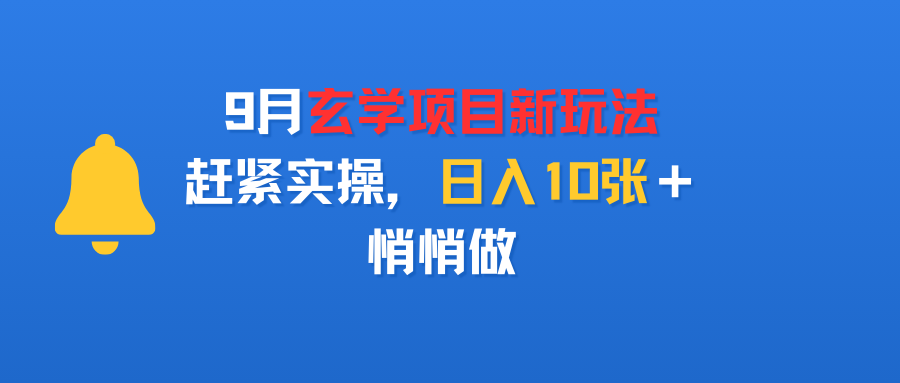 9月玄学项目新玩法，赶紧实操，日入10张＋，悄悄做-易学副业
