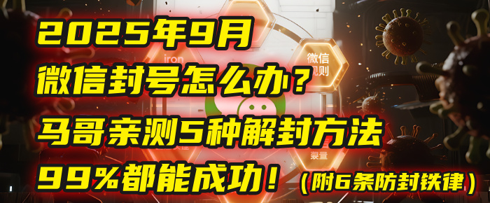 2025年9月微信封号怎么办？马哥亲测5种解封方法，99%都能成功！（附6条防封铁律）-易学副业