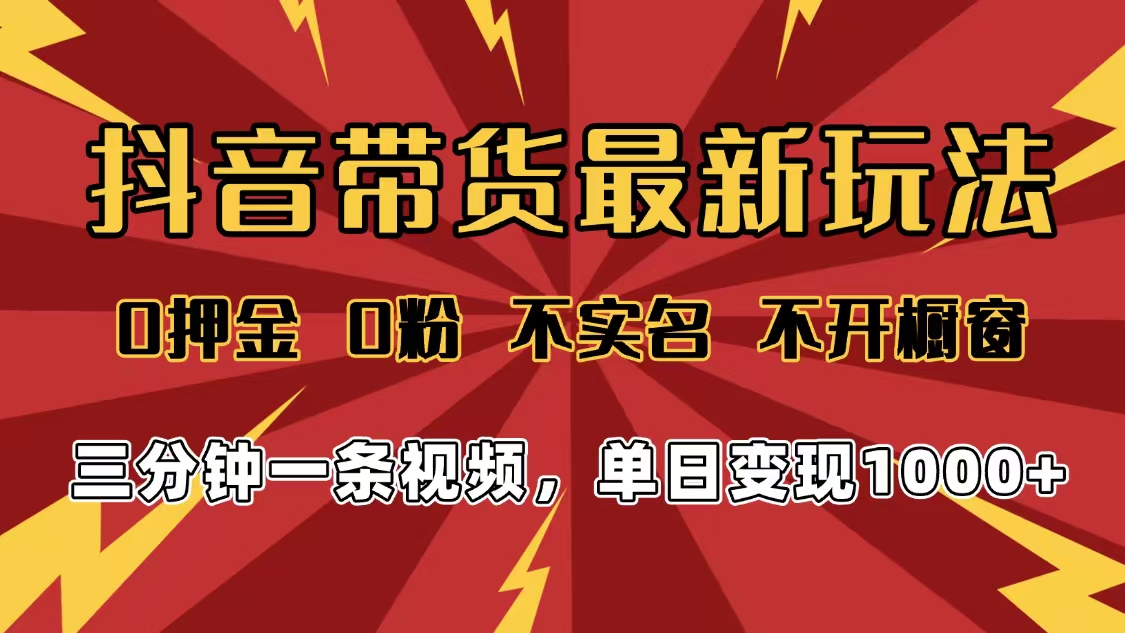 2025年抖音带货最新玩法,0押金0粉,不实名,不开橱窗,单日变现1000➕,小白最快当天见收益-易学副业