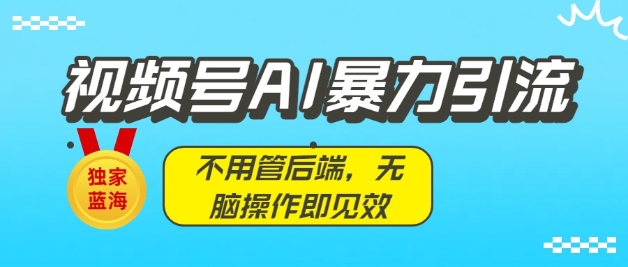 独家蓝海！视频号AI暴力引流：不用管后端，无脑操作即见效-易学副业