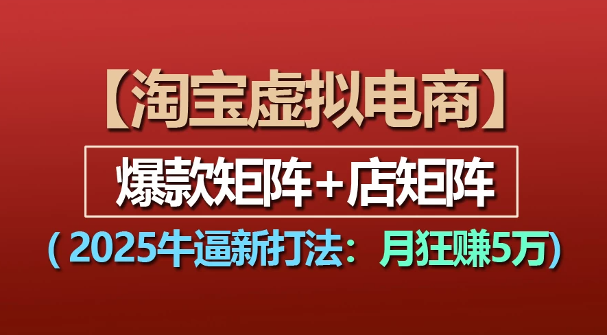 【淘宝虚拟项目】2025牛X新打法:爆款矩阵+店矩阵,月狂赚5万-易学副业