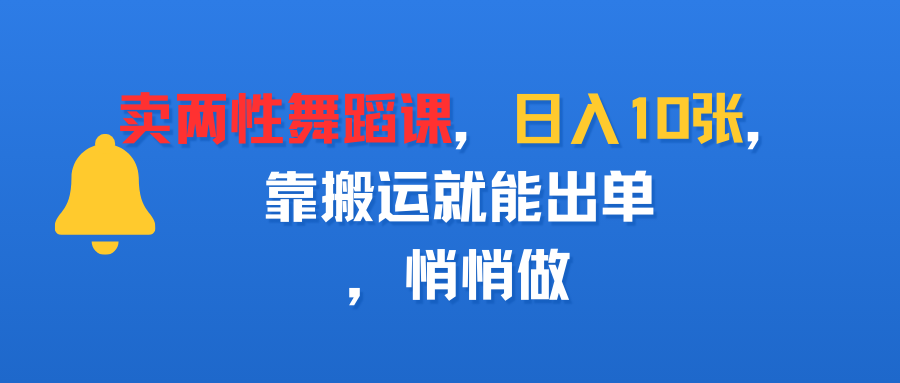 卖两性舞蹈课，日入10张，靠搬运就能出单，悄悄做-易学副业