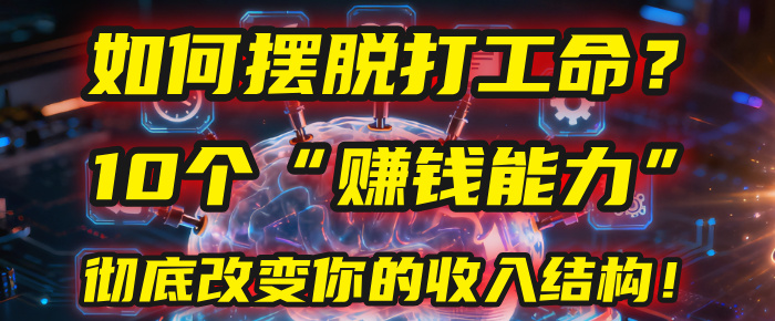 如何摆脱打工命?用10年总结10个“赚钱能力”,彻底改变你的收入结构!(2025必看)-易学副业
