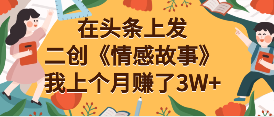 在头条上二创《情感故事》月入3W+-易学副业
