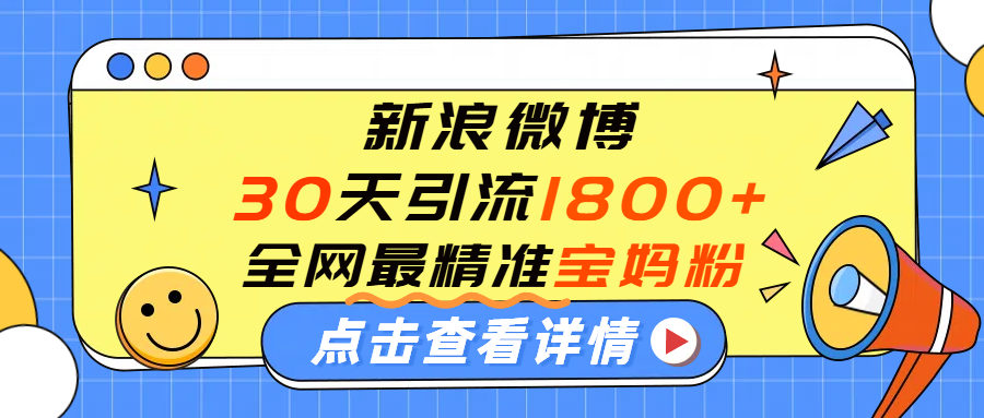 微博30天引流1800+全网最精准“宝妈”!手把手演示!-易学副业